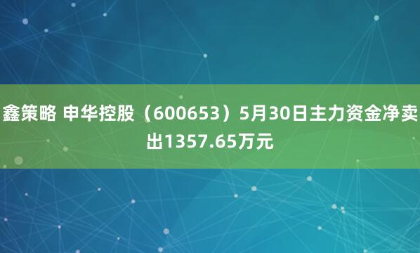 鑫策略 申华控股（600653）5月30日主力资金净卖出1357.65万元