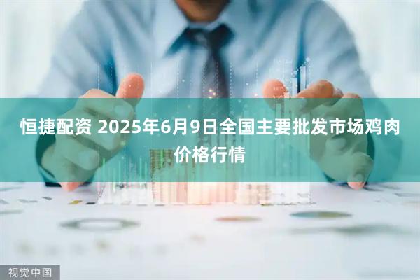 恒捷配资 2025年6月9日全国主要批发市场鸡肉价格行情
