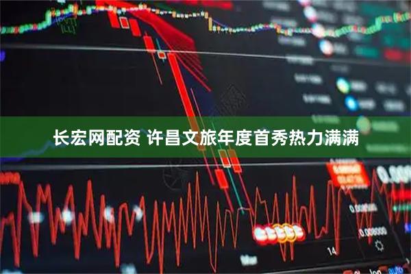 长宏网配资 许昌文旅年度首秀热力满满