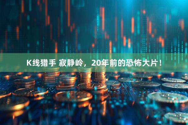 K线猎手 寂静岭，20年前的恐怖大片！