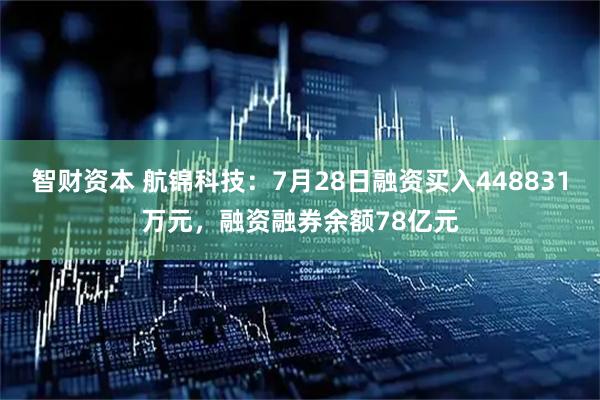 智财资本 航锦科技：7月28日融资买入448831万元，融资融券余额78亿元