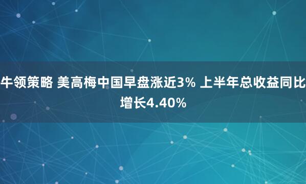 牛领策略 美高梅中国早盘涨近3% 上半年总收益同比增长4.40%